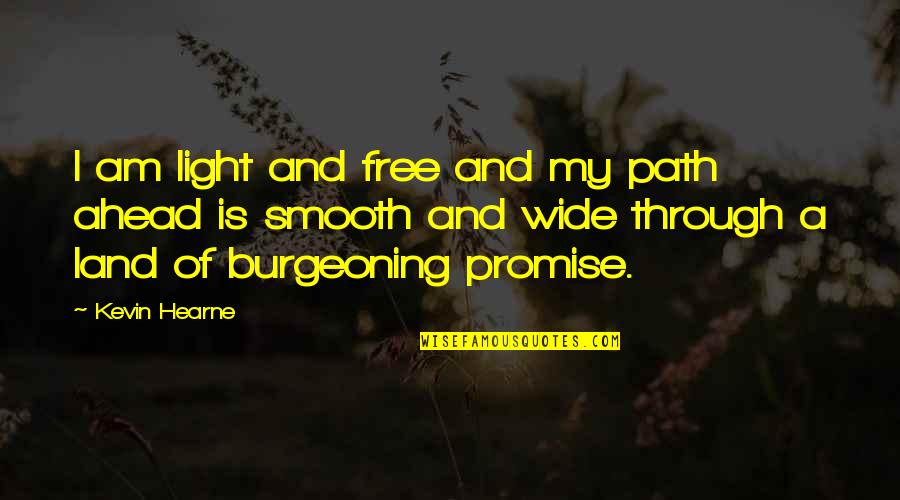 Hearne Quotes By Kevin Hearne: I am light and free and my path Hearne Quotes By Kevin Hearne: I am light and free and my path