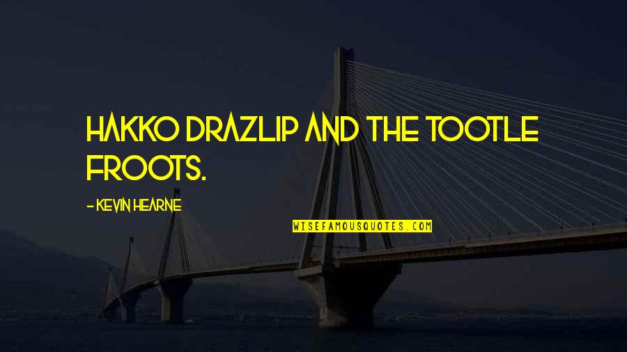 Hearne Quotes By Kevin Hearne: Hakko Drazlip and the Tootle Froots. Hearne Quotes By Kevin Hearne: Hakko Drazlip and the Tootle Froots.