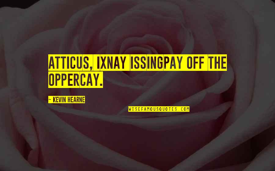 Hearne Quotes By Kevin Hearne: Atticus, ixnay issingpay off the oppercay. Hearne Quotes By Kevin Hearne: Atticus, ixnay issingpay off the oppercay.