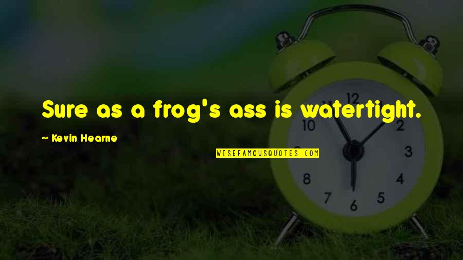 Hearne Quotes By Kevin Hearne: Sure as a frog's ass is watertight. Hearne Quotes By Kevin Hearne: Sure as a frog's ass is watertight.