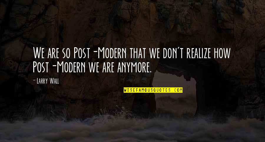 Hearnow Quotes By Larry Wall: We are so Post-Modern that we don't realize