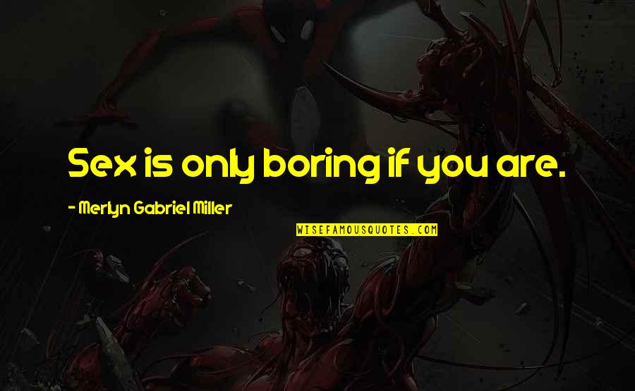 Hearon Construction Quotes By Merlyn Gabriel Miller: Sex is only boring if you are. Hearon Construction Quotes By Merlyn Gabriel Miller: Sex is only boring if you are.