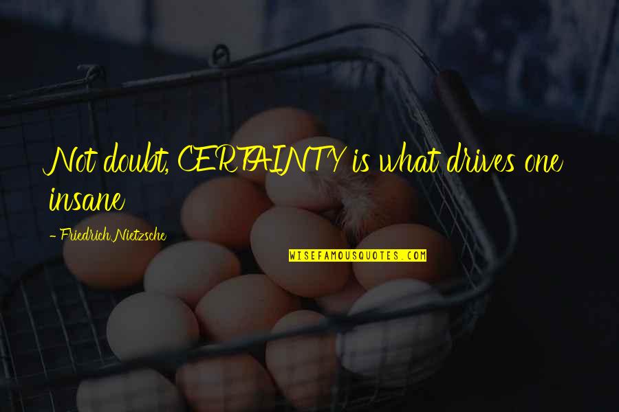 Hearon Dickson Quotes By Friedrich Nietzsche: Not doubt, CERTAINTY is what drives one insane Hearon Dickson Quotes By Friedrich Nietzsche: Not doubt, CERTAINTY is what drives one insane