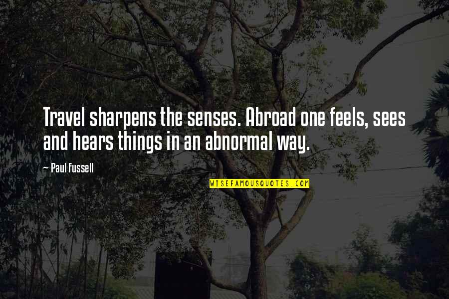 Hears Quotes By Paul Fussell: Travel sharpens the senses. Abroad one feels, sees