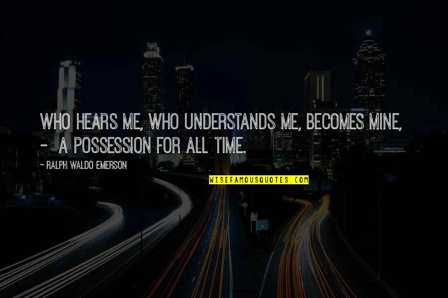 Hears Quotes By Ralph Waldo Emerson: Who hears me, who understands me, becomes mine,