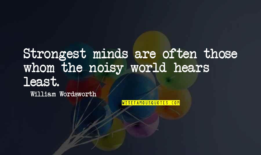 Hears Quotes By William Wordsworth: Strongest minds are often those whom the noisy