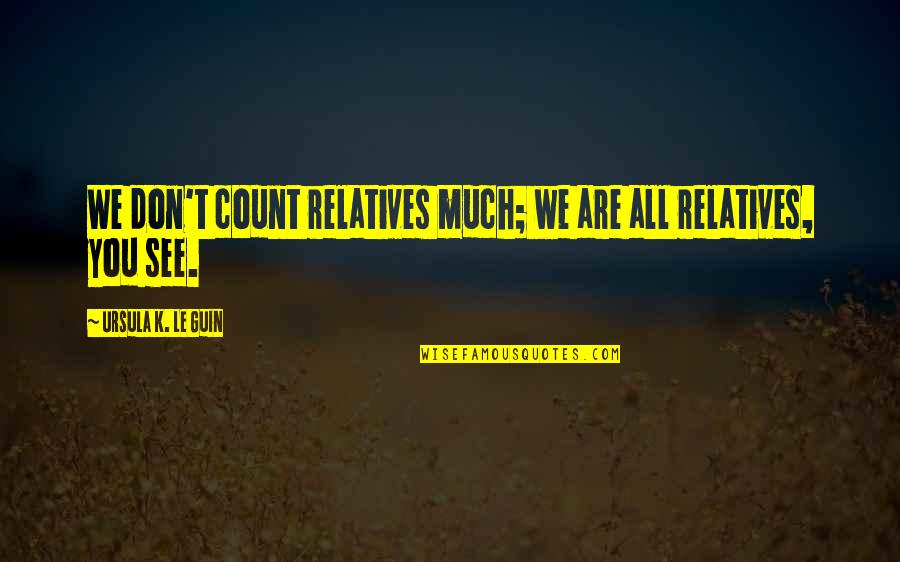Hearsay Alexander Quotes By Ursula K. Le Guin: We don't count relatives much; we are all Hearsay Alexander Quotes By Ursula K. Le Guin: We don't count relatives much; we are all
