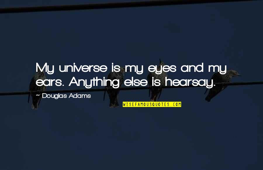 Hearsay Quotes By Douglas Adams: My universe is my eyes and my ears.