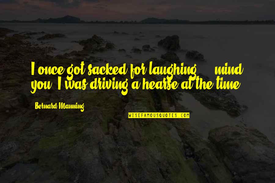 Hearse Quotes By Bernard Manning: I once got sacked for laughing ... mind