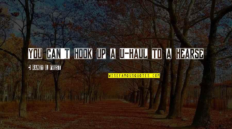 Hearse Quotes By Randy O. Frost: You can't hook up a U-Haul to a Hearse Quotes By Randy O. Frost: You can't hook up a U-Haul to a