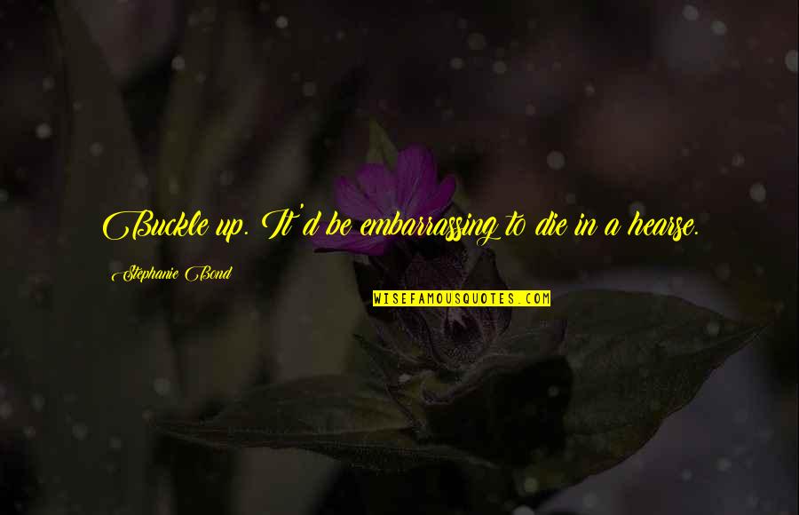 Hearse Quotes By Stephanie Bond: Buckle up. It'd be embarrassing to die in Hearse Quotes By Stephanie Bond: Buckle up. It'd be embarrassing to die in