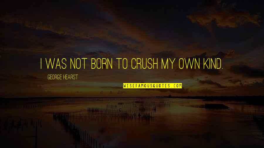 Hearst's Quotes By George Hearst: I was not born to crush my own