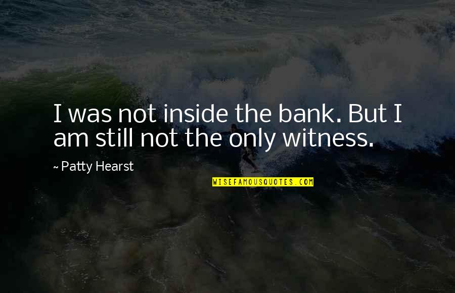 Hearst's Quotes By Patty Hearst: I was not inside the bank. But I
