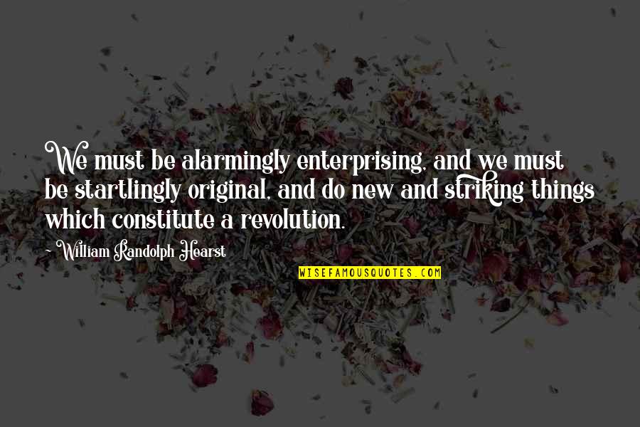 Hearst's Quotes By William Randolph Hearst: We must be alarmingly enterprising, and we must