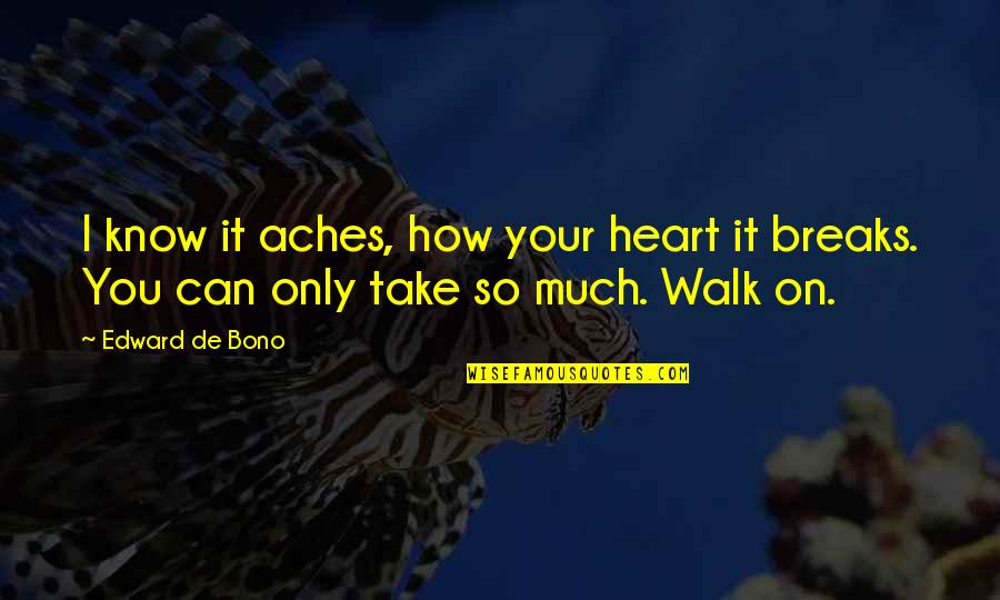 Heart Aches Quotes By Edward De Bono: I know it aches, how your heart it