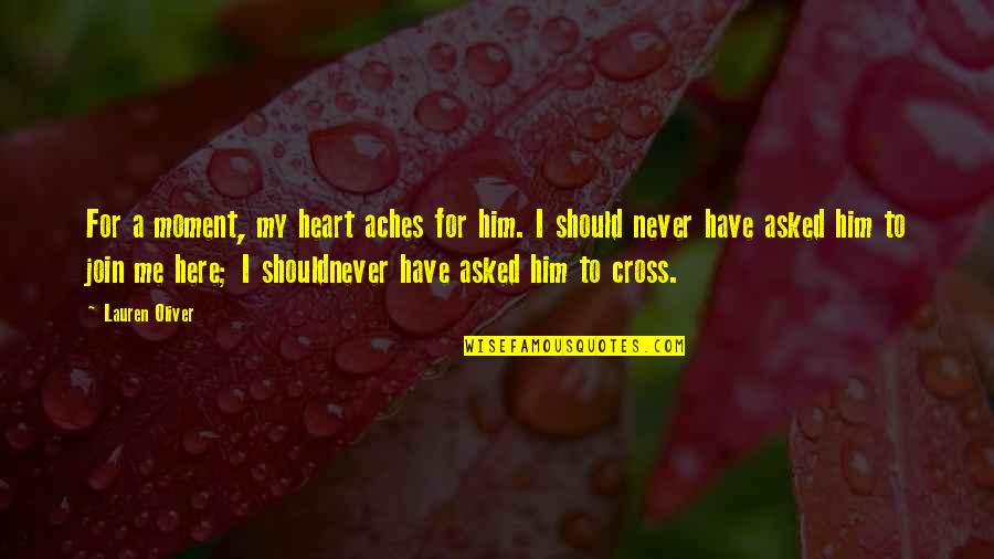 Heart Aches Quotes By Lauren Oliver: For a moment, my heart aches for him.