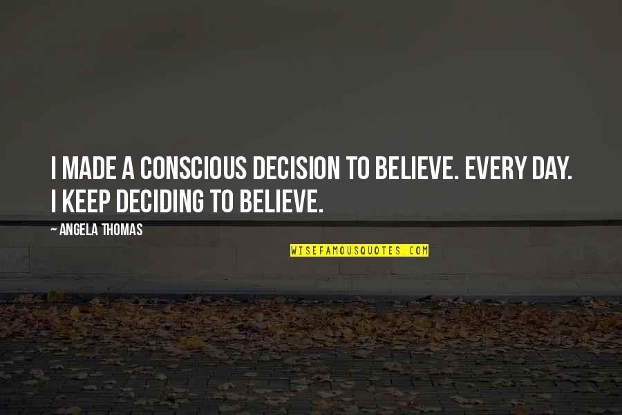 Heart Against Mind Quotes By Angela Thomas: I made a conscious decision to believe. Every