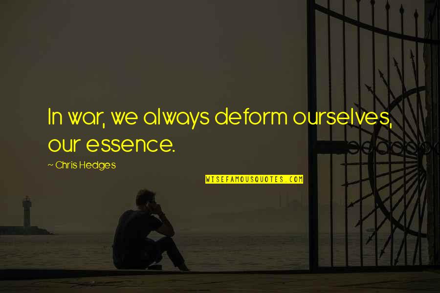 Heart Against Mind Quotes By Chris Hedges: In war, we always deform ourselves, our essence. Heart Against Mind Quotes By Chris Hedges: In war, we always deform ourselves, our essence.