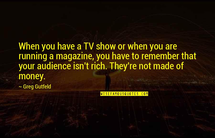 Heart Against Mind Quotes By Greg Gutfeld: When you have a TV show or when Heart Against Mind Quotes By Greg Gutfeld: When you have a TV show or when
