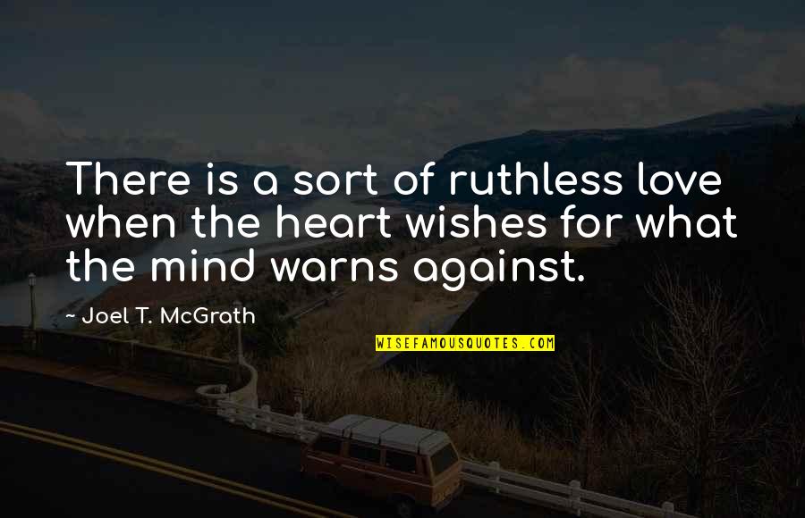 Heart Against Mind Quotes By Joel T. McGrath: There is a sort of ruthless love when Heart Against Mind Quotes By Joel T. McGrath: There is a sort of ruthless love when