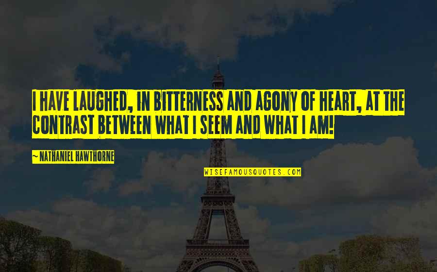 Heart Agony Quotes By Nathaniel Hawthorne: I have laughed, in bitterness and agony of