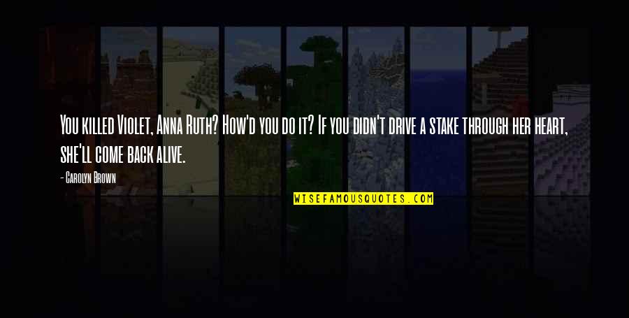 Heart Alive Quotes By Carolyn Brown: You killed Violet, Anna Ruth? How'd you do Heart Alive Quotes By Carolyn Brown: You killed Violet, Anna Ruth? How'd you do