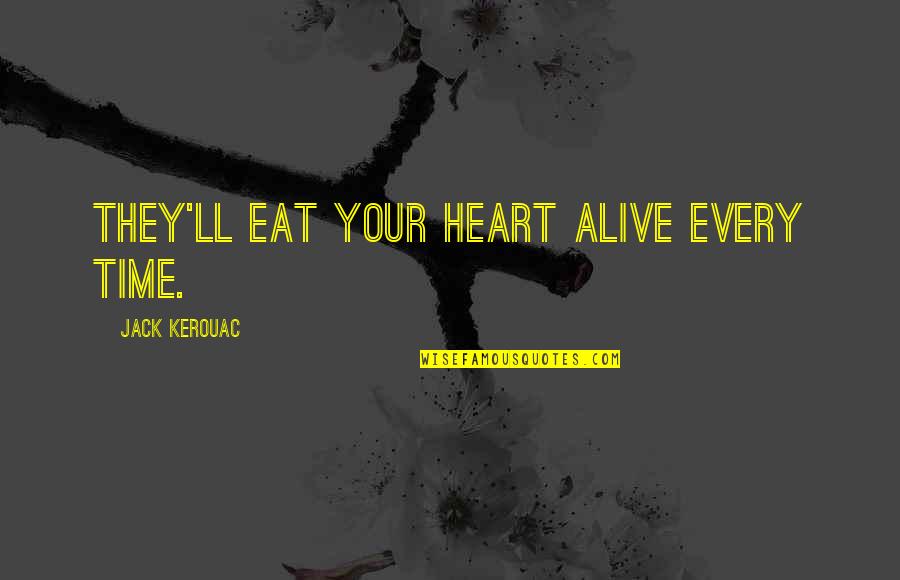 Heart Alive Quotes By Jack Kerouac: They'll eat your heart alive Every time. Heart Alive Quotes By Jack Kerouac: They'll eat your heart alive Every time.