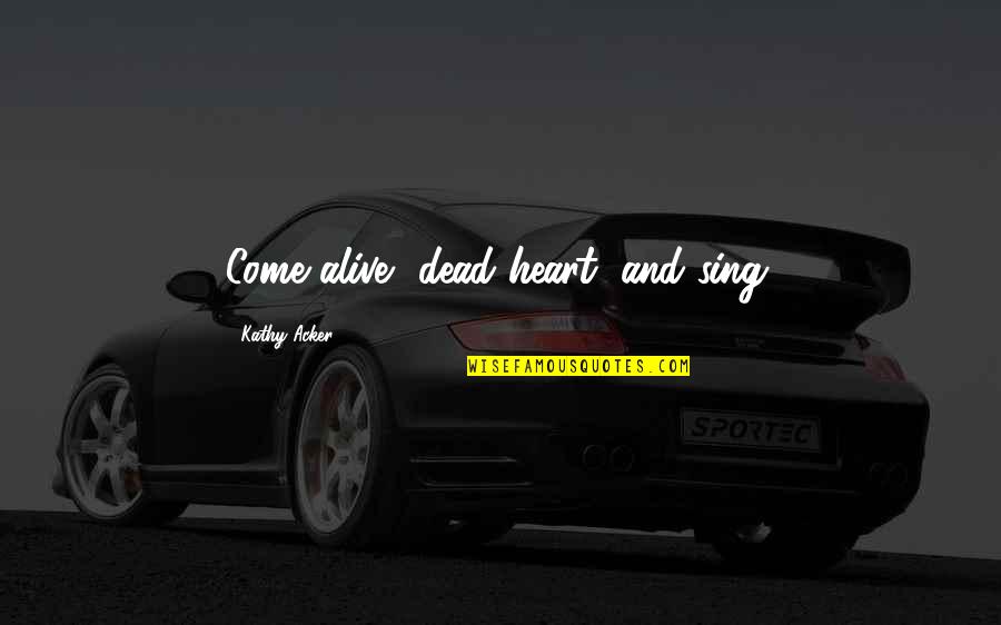 Heart Alive Quotes By Kathy Acker: Come alive, dead heart, and sing. Heart Alive Quotes By Kathy Acker: Come alive, dead heart, and sing.
