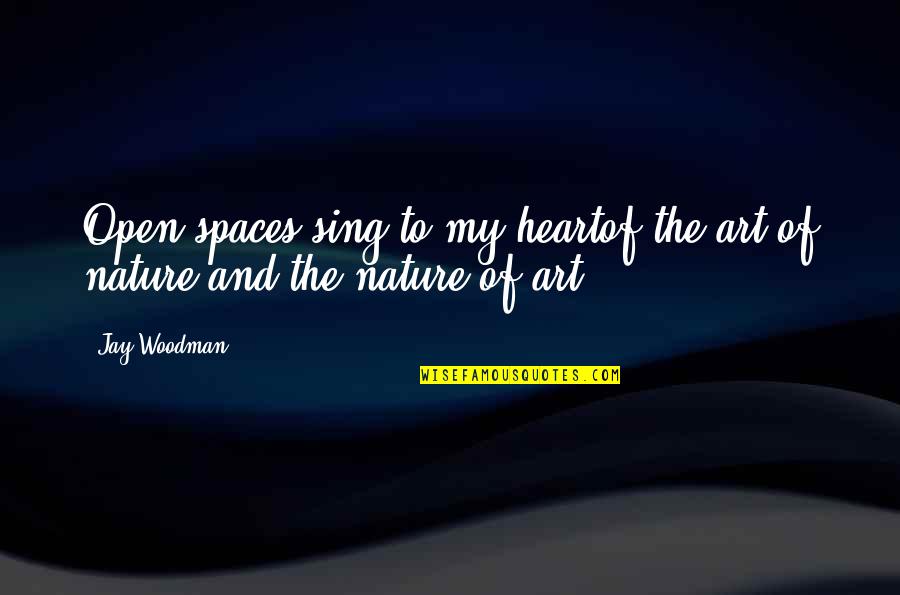 Heart And Beauty Quotes By Jay Woodman: Open spaces sing to my heartof the art