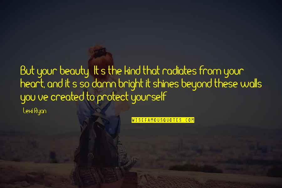 Heart And Beauty Quotes By Lexi Ryan: But your beauty? It's the kind that radiates