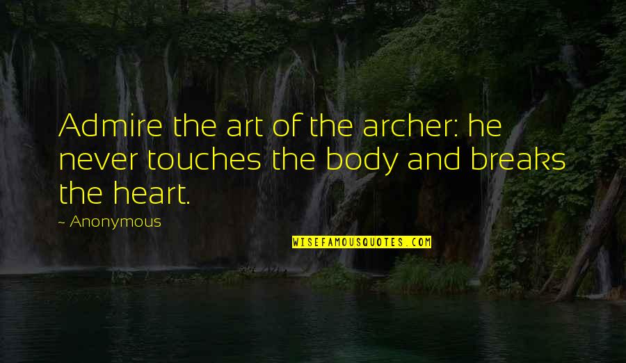 Heart And Body Quotes By Anonymous: Admire the art of the archer: he never