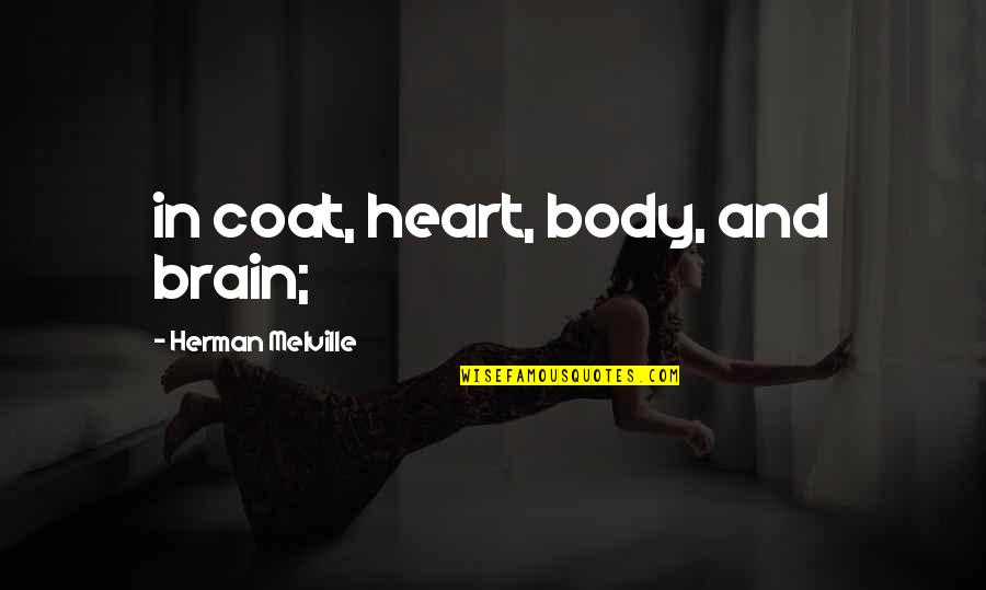 Heart And Body Quotes By Herman Melville: in coat, heart, body, and brain;