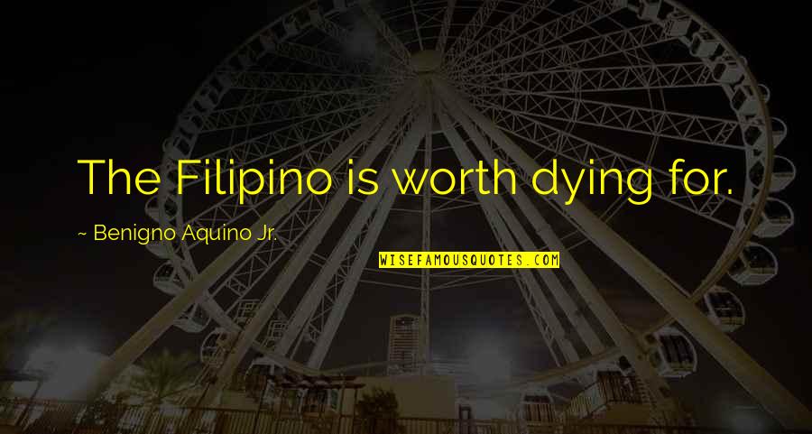Heart And Brain Love Quotes By Benigno Aquino Jr.: The Filipino is worth dying for.