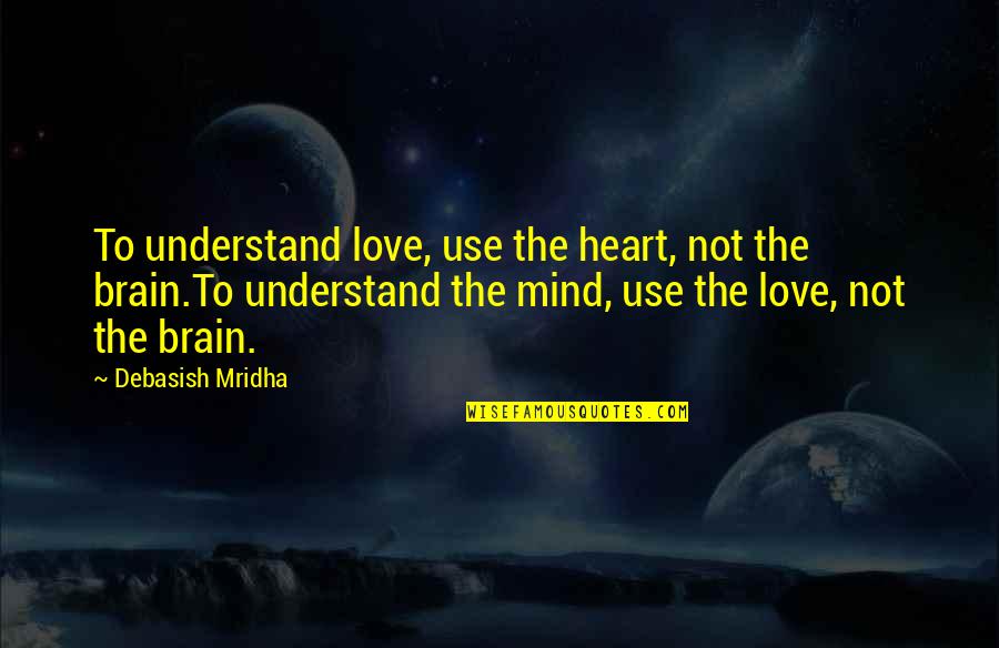 Heart And Brain Love Quotes By Debasish Mridha: To understand love, use the heart, not the