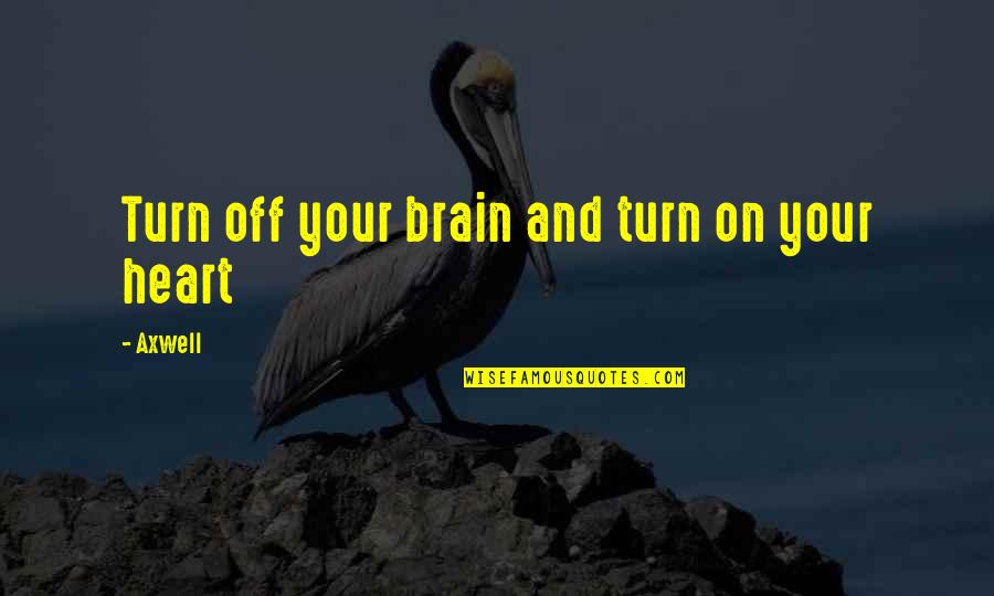 Heart And Brain Quotes By Axwell: Turn off your brain and turn on your
