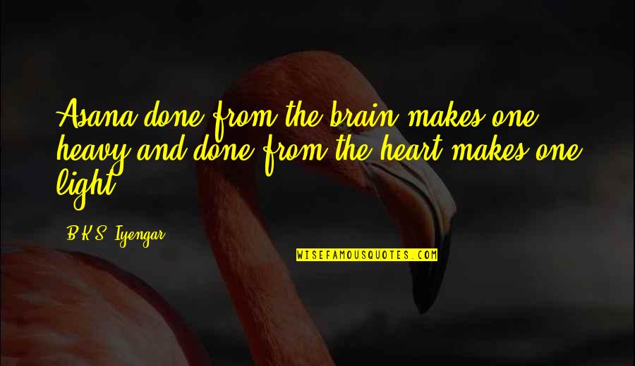 Heart And Brain Quotes By B.K.S. Iyengar: Asana done from the brain makes one heavy