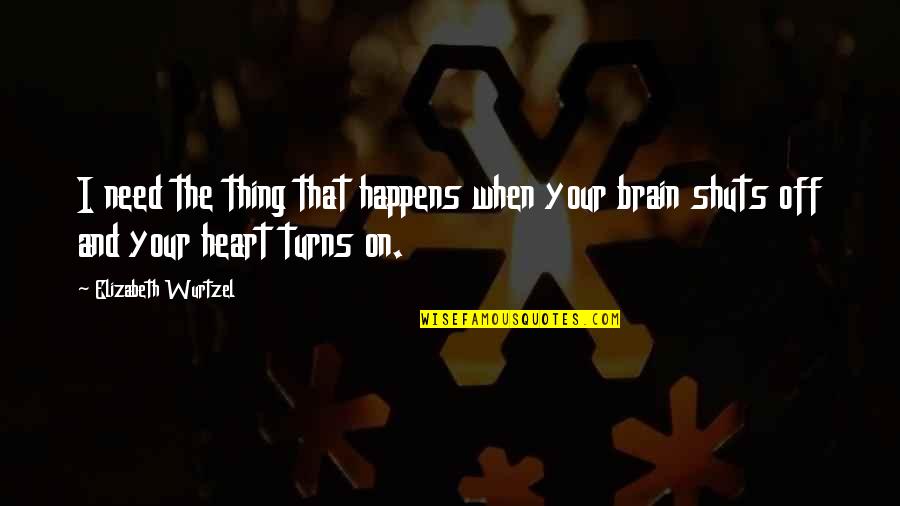 Heart And Brain Quotes By Elizabeth Wurtzel: I need the thing that happens when your