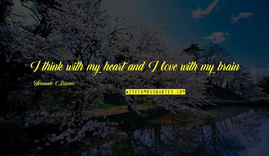 Heart And Brain Quotes By Fernando Briceno: I think with my heart and I love