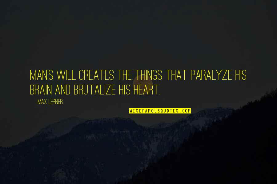 Heart And Brain Quotes By Max Lerner: Man's will creates the things that paralyze his