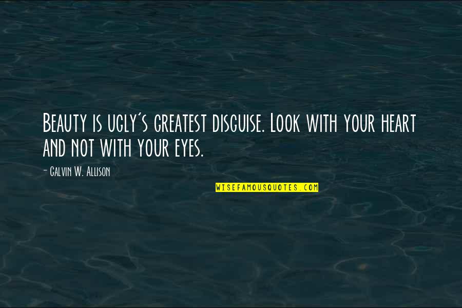 Heart And Eyes Quotes By Calvin W. Allison: Beauty is ugly's greatest disguise. Look with your