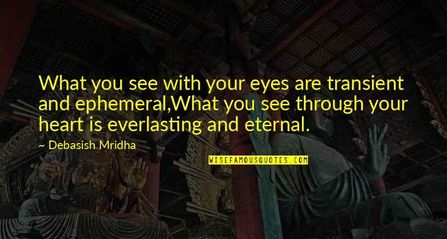 Heart And Eyes Quotes By Debasish Mridha: What you see with your eyes are transient Heart And Eyes Quotes By Debasish Mridha: What you see with your eyes are transient