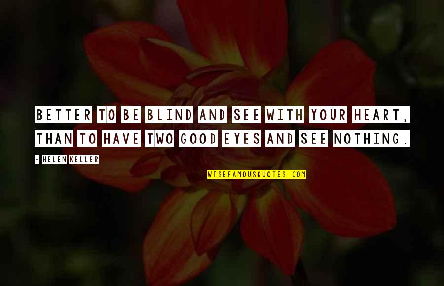 Heart And Eyes Quotes By Helen Keller: Better to be blind and see with your