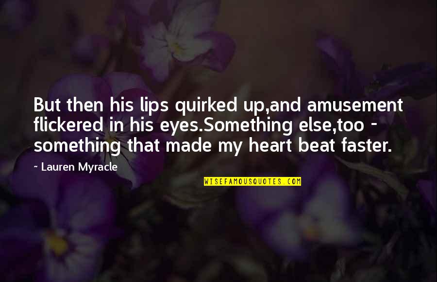 Heart And Eyes Quotes By Lauren Myracle: But then his lips quirked up,and amusement flickered Heart And Eyes Quotes By Lauren Myracle: But then his lips quirked up,and amusement flickered