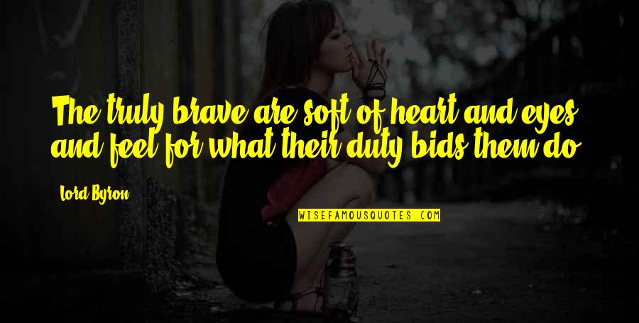 Heart And Eyes Quotes By Lord Byron: The truly brave are soft of heart and