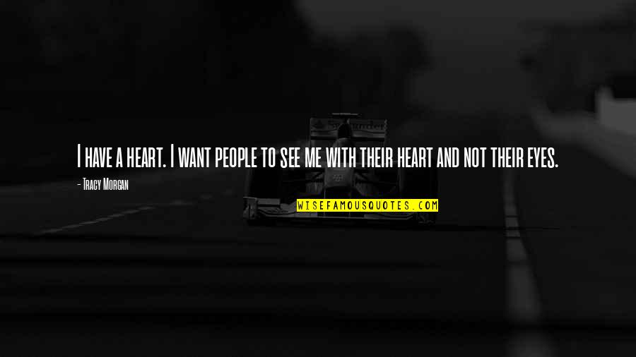 Heart And Eyes Quotes By Tracy Morgan: I have a heart. I want people to