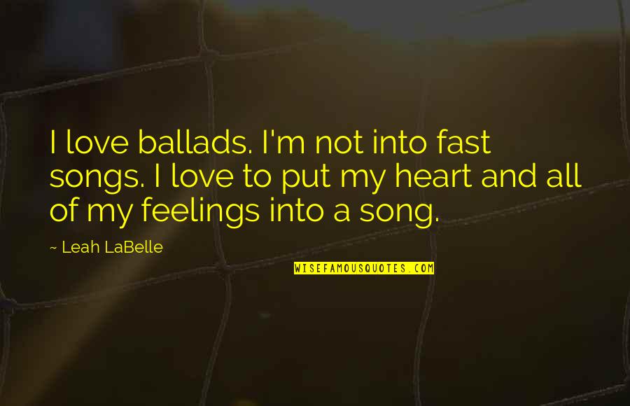 Heart And Feelings Quotes By Leah LaBelle: I love ballads. I'm not into fast songs.