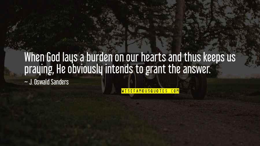 Heart And God Quotes By J. Oswald Sanders: When God lays a burden on our hearts Heart And God Quotes By J. Oswald Sanders: When God lays a burden on our hearts