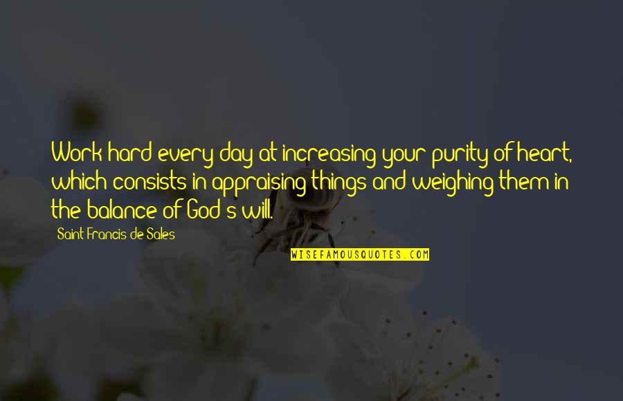 Heart And God Quotes By Saint Francis De Sales: Work hard every day at increasing your purity Heart And God Quotes By Saint Francis De Sales: Work hard every day at increasing your purity