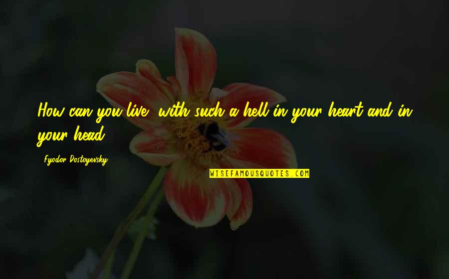 Heart And Head Quotes By Fyodor Dostoyevsky: How can you live, with such a hell