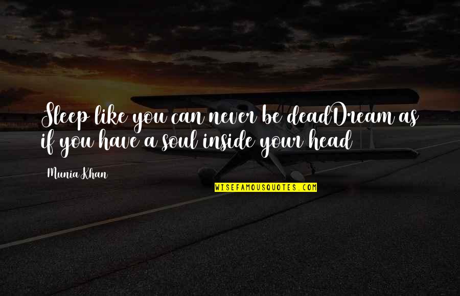 Heart And Head Quotes By Munia Khan: Sleep like you can never be deadDream as